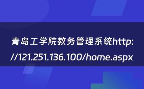 青岛工学院教务管理系统http://121.251.136.100/home.aspx 