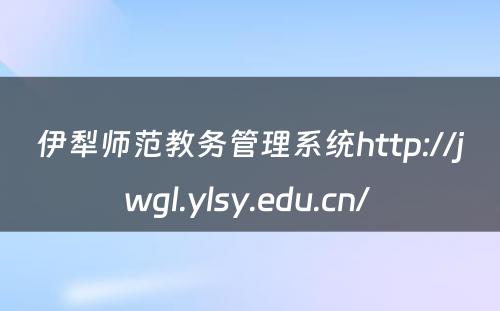 伊犁师范教务管理系统http://jwgl.ylsy.edu.cn/ 