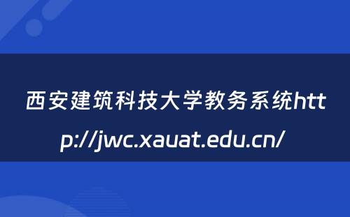 西安建筑科技大学教务系统http://jwc.xauat.edu.cn/ 