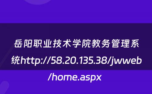 岳阳职业技术学院教务管理系统http://58.20.135.38/jwweb/home.aspx 