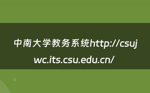 中南大学教务系统http://csujwc.its.csu.edu.cn/ 
