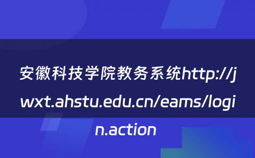 安徽科技学院教务系统http://jwxt.ahstu.edu.cn/eams/login.action 