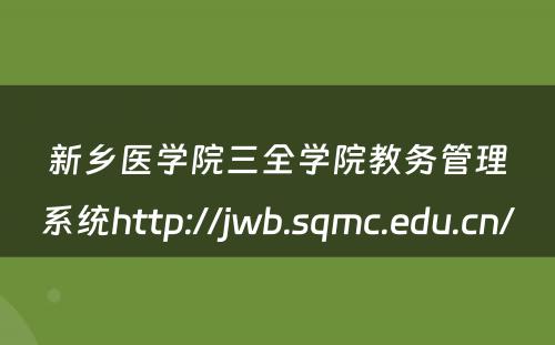 新乡医学院三全学院教务管理系统http://jwb.sqmc.edu.cn/ 