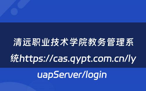 清远职业技术学院教务管理系统https://cas.qypt.com.cn/lyuapServer/login 