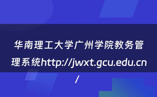 华南理工大学广州学院教务管理系统http://jwxt.gcu.edu.cn/ 