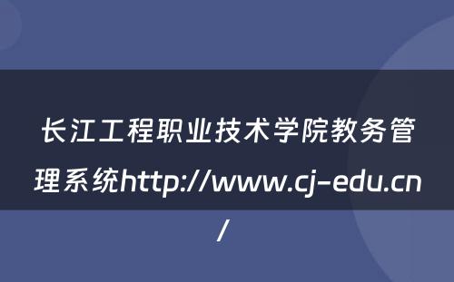 长江工程职业技术学院教务管理系统http://www.cj-edu.cn/ 