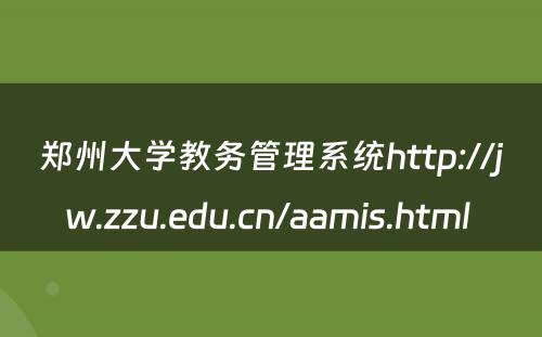 郑州大学教务管理系统http://jw.zzu.edu.cn/aamis.html 