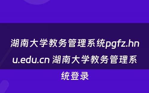 湖南大学教务管理系统pgfz.hnu.edu.cn 湖南大学教务管理系统登录