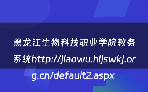 黑龙江生物科技职业学院教务系统http://jiaowu.hljswkj.org.cn/default2.aspx 