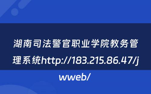 湖南司法警官职业学院教务管理系统http://183.215.86.47/jwweb/ 