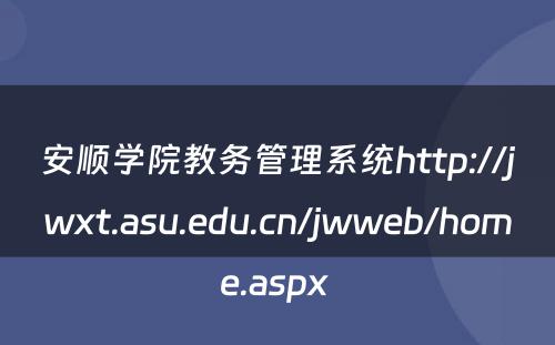 安顺学院教务管理系统http://jwxt.asu.edu.cn/jwweb/home.aspx 