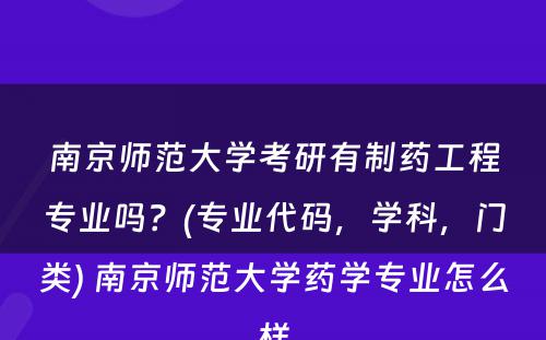 南京师范大学考研有制药工程专业吗？(专业代码，学科，门类) 南京师范大学药学专业怎么样