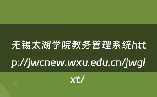 无锡太湖学院教务管理系统http://jwcnew.wxu.edu.cn/jwglxt/ 