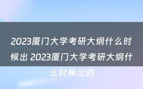 2023厦门大学考研大纲什么时候出 2023厦门大学考研大纲什么时候出的