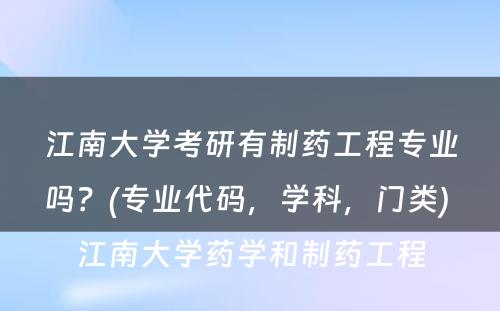 江南大学考研有制药工程专业吗？(专业代码，学科，门类) 江南大学药学和制药工程