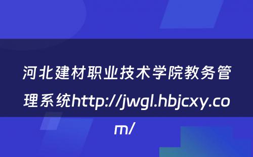 河北建材职业技术学院教务管理系统http://jwgl.hbjcxy.com/ 