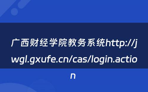 广西财经学院教务系统http://jwgl.gxufe.cn/cas/login.action 
