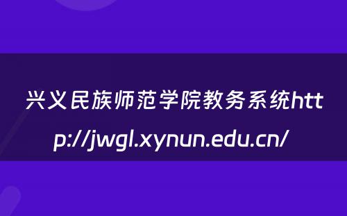 兴义民族师范学院教务系统http://jwgl.xynun.edu.cn/ 