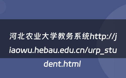 河北农业大学教务系统http://jiaowu.hebau.edu.cn/urp_student.html 