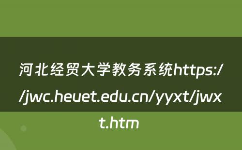 河北经贸大学教务系统https://jwc.heuet.edu.cn/yyxt/jwxt.htm 