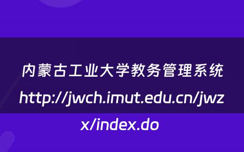内蒙古工业大学教务管理系统http://jwch.imut.edu.cn/jwzx/index.do 
