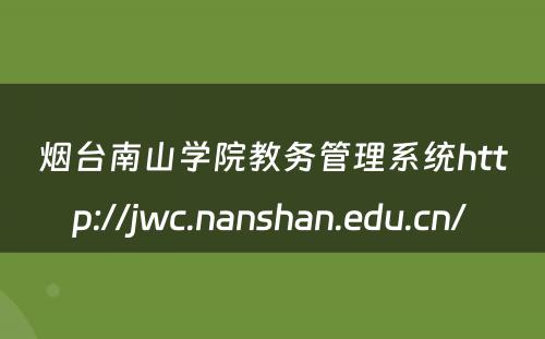 烟台南山学院教务管理系统http://jwc.nanshan.edu.cn/ 