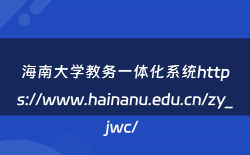 海南大学教务一体化系统https://www.hainanu.edu.cn/zy_jwc/ 