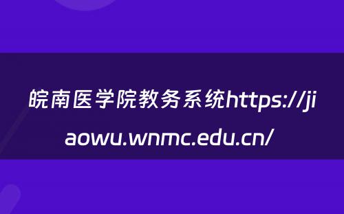 皖南医学院教务系统https://jiaowu.wnmc.edu.cn/ 