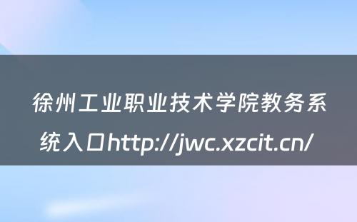 徐州工业职业技术学院教务系统入口http://jwc.xzcit.cn/ 