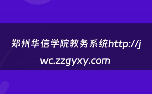 郑州华信学院教务系统http://jwc.zzgyxy.com 