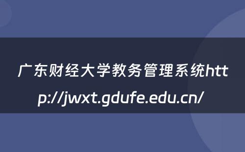 广东财经大学教务管理系统http://jwxt.gdufe.edu.cn/ 