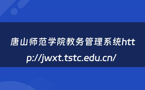 唐山师范学院教务管理系统http://jwxt.tstc.edu.cn/ 