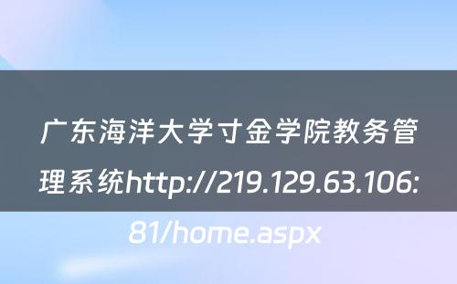 广东海洋大学寸金学院教务管理系统http://219.129.63.106:81/home.aspx 
