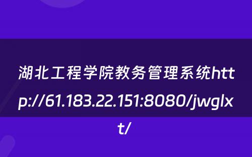 湖北工程学院教务管理系统http://61.183.22.151:8080/jwglxt/ 