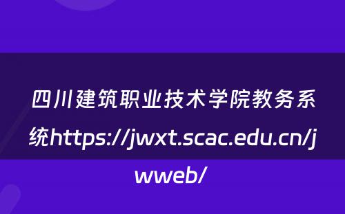 四川建筑职业技术学院教务系统https://jwxt.scac.edu.cn/jwweb/ 