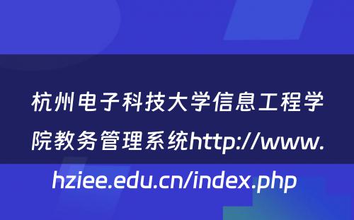 杭州电子科技大学信息工程学院教务管理系统http://www.hziee.edu.cn/index.php 