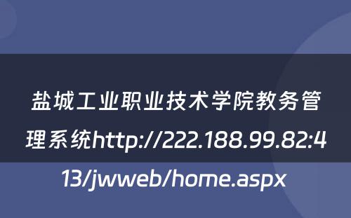 盐城工业职业技术学院教务管理系统http://222.188.99.82:413/jwweb/home.aspx 