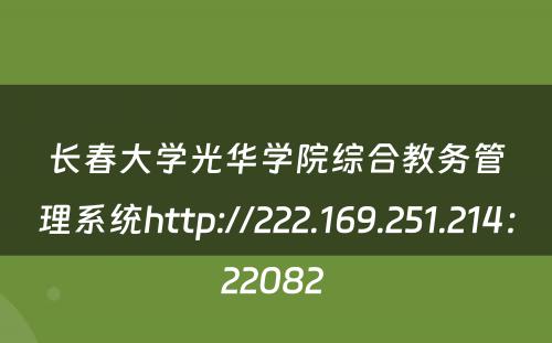 长春大学光华学院综合教务管理系统http://222.169.251.214：22082 