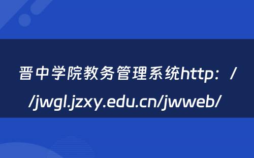 晋中学院教务管理系统http：//jwgl.jzxy.edu.cn/jwweb/ 