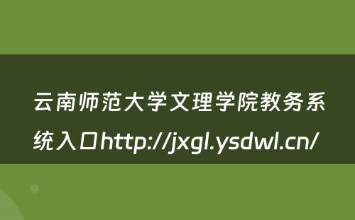 云南师范大学文理学院教务系统入口http://jxgl.ysdwl.cn/ 