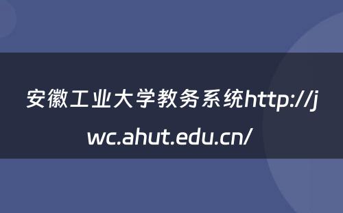 安徽工业大学教务系统http://jwc.ahut.edu.cn/ 
