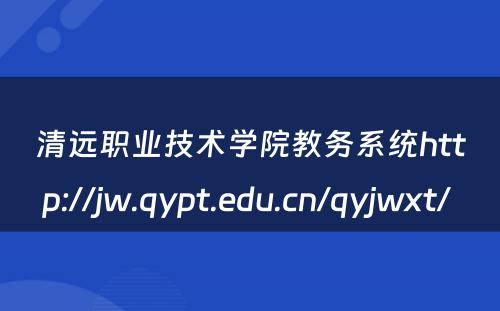 清远职业技术学院教务系统http://jw.qypt.edu.cn/qyjwxt/ 