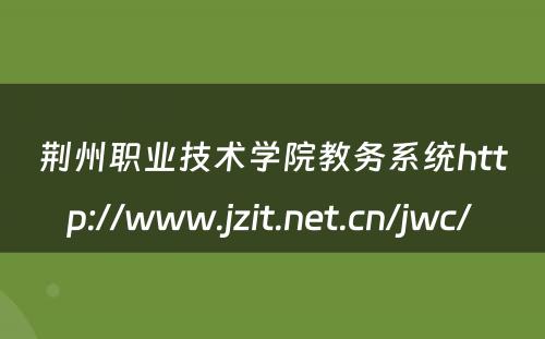 荆州职业技术学院教务系统http://www.jzit.net.cn/jwc/ 