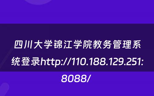 四川大学锦江学院教务管理系统登录http://110.188.129.251:8088/ 