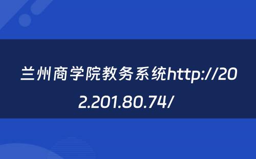 兰州商学院教务系统http://202.201.80.74/ 