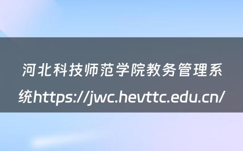 河北科技师范学院教务管理系统https://jwc.hevttc.edu.cn/ 