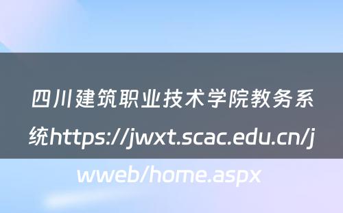 四川建筑职业技术学院教务系统https://jwxt.scac.edu.cn/jwweb/home.aspx 