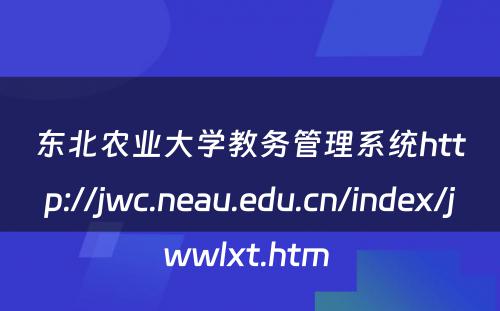 东北农业大学教务管理系统http://jwc.neau.edu.cn/index/jwwlxt.htm 