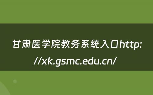 甘肃医学院教务系统入口http://xk.gsmc.edu.cn/ 