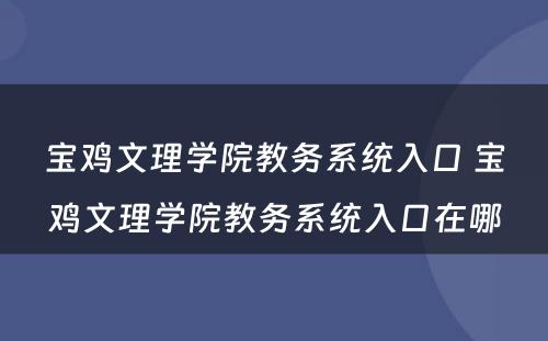 宝鸡文理学院教务系统入口 宝鸡文理学院教务系统入口在哪